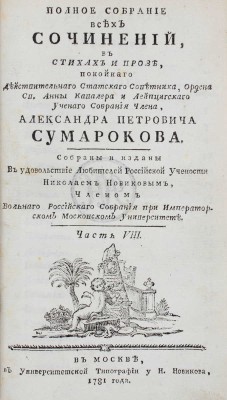 Сумароков А.П. Полное собрание всех сочинений. В стихах и прозе, покойнаго действительнаго статскаго советника, ордена св. Анны кавалера и Лейпцигскаго ученаго собрания члена, Александра Петровича Сумарокова. Собраны и изданы в удовольствие любителей российской учености Николаем Новиковым... [В 10 ч.]. Ч. 1—10. М.: Университетская тип. у Н. Новикова, 1781—1787.